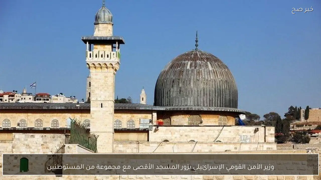 وزير الأمن القومي الإسرائيلي يزور المسجد الأقصى مع مجموعة من المستوطنين