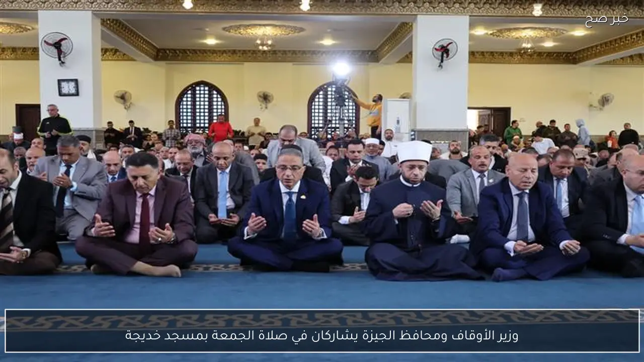 وزير الأوقاف ومحافظ الجيزة يشاركان في صلاة الجمعة بمسجد خديجة