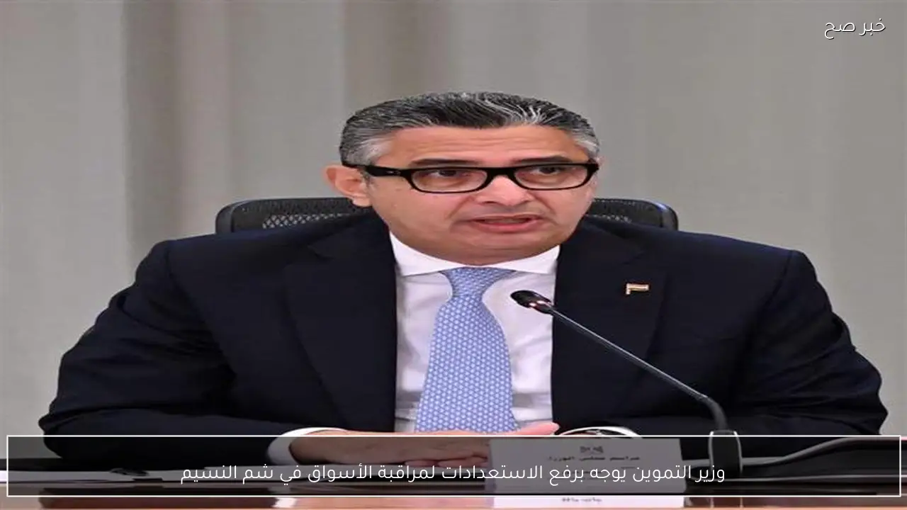 وزير التموين يوجه برفع الاستعدادات لمراقبة الأسواق في شم النسيم