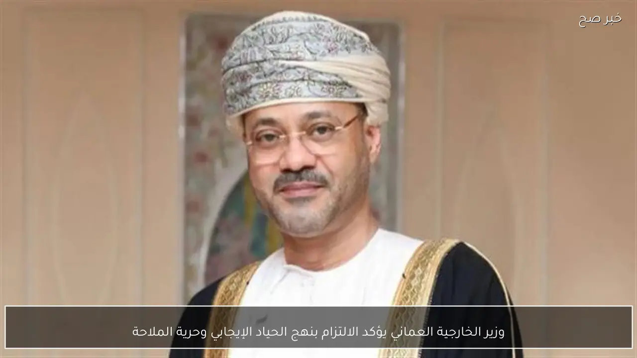 وزير الخارجية العماني يؤكد الالتزام بنهج الحياد الإيجابي وحرية الملاحة