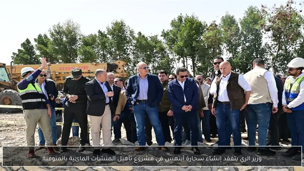 وزير الري يتفقد إنشاء سحارة أبنهس في مشروع تأهيل المنشآت المائية بالمنوفية