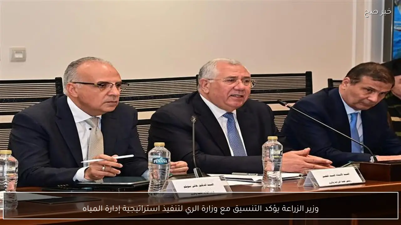وزير الزراعة يؤكد التنسيق مع وزارة الري لتنفيذ استراتيجية إدارة المياه