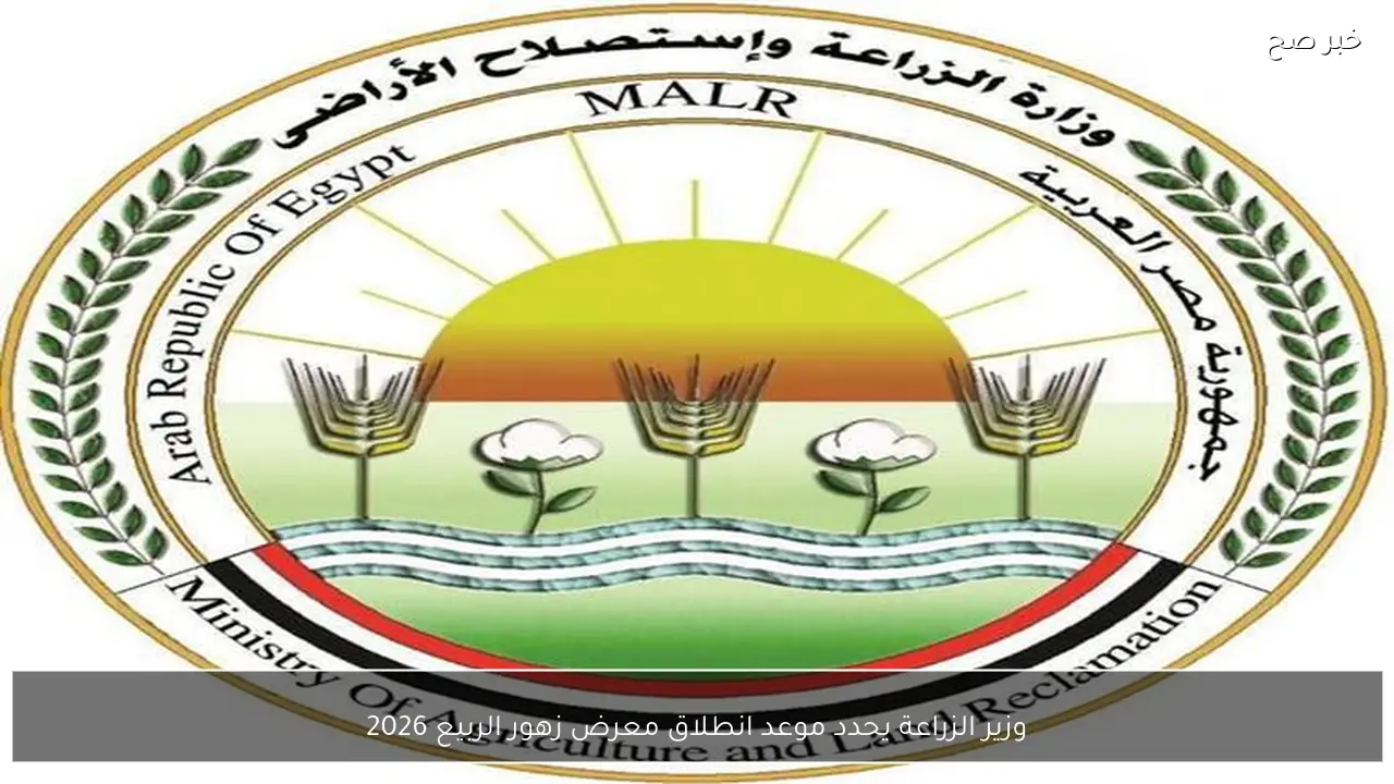 وزير الزراعة يحدد موعد انطلاق معرض زهور الربيع 2026