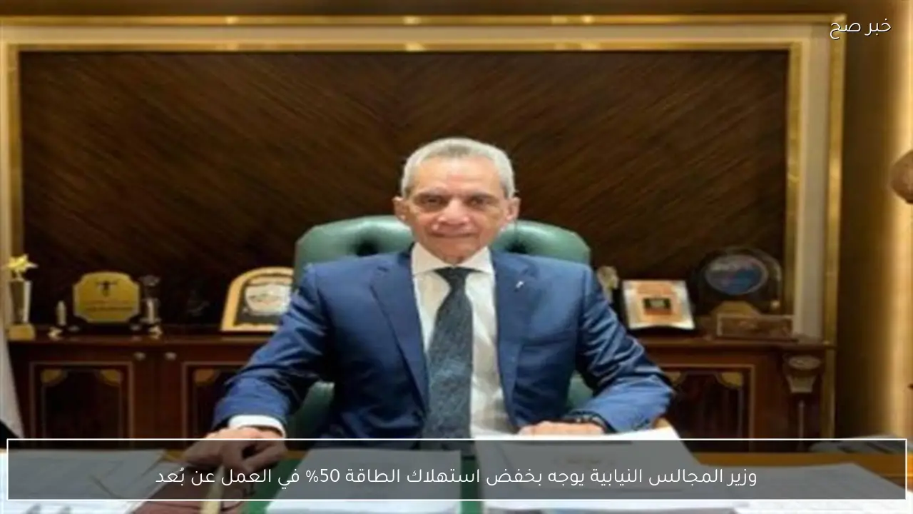 وزير المجالس النيابية يوجه بخفض استهلاك الطاقة 50% في العمل عن بُعد