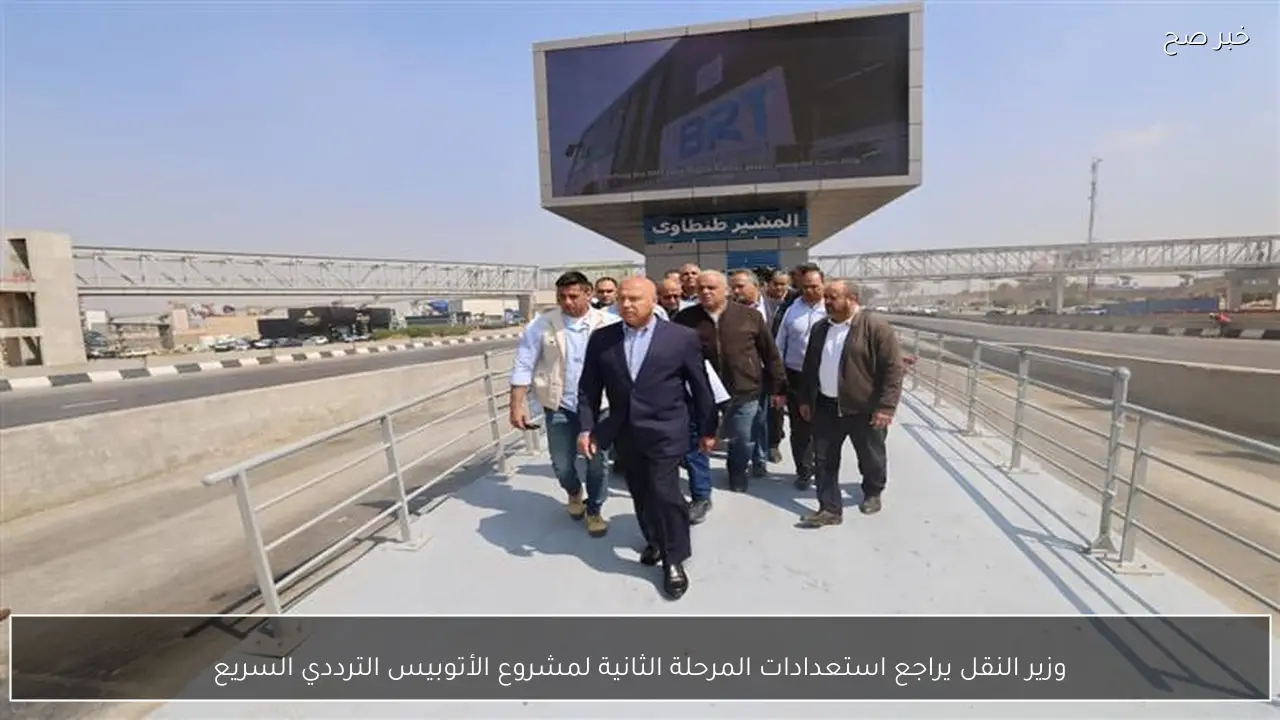 وزير النقل يراجع استعدادات المرحلة الثانية لمشروع الأتوبيس الترددي السريع