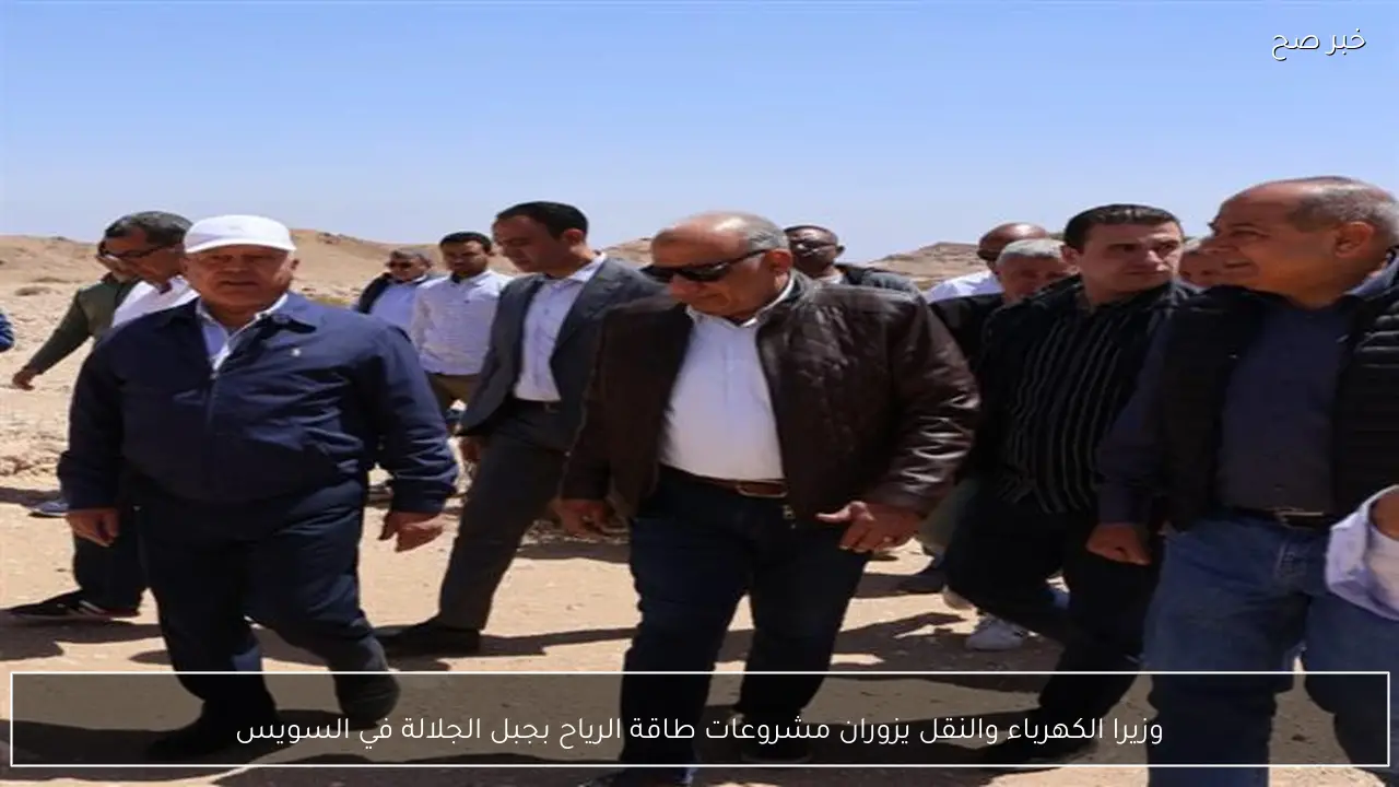 وزيرا الكهرباء والنقل يزوران مشروعات طاقة الرياح بجبل الجلالة في السويس