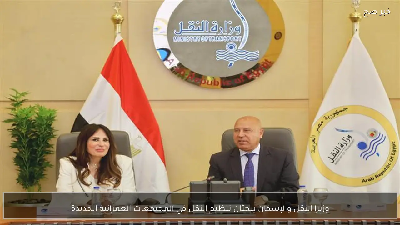 وزيرا النقل والإسكان يبحثان تنظيم النقل في المجتمعات العمرانية الجديدة