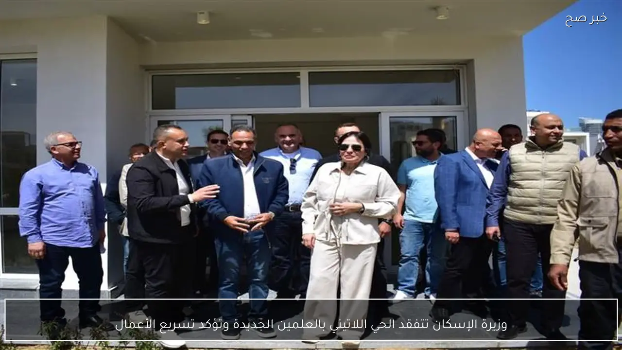 وزيرة الإسكان تتفقد الحي اللاتيني بالعلمين الجديدة وتؤكد تسريع الأعمال