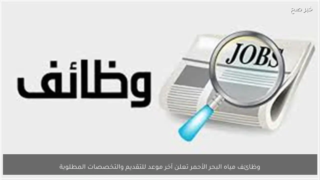 وظائف مياه البحر الأحمر تعلن آخر موعد للتقديم والتخصصات المطلوبة