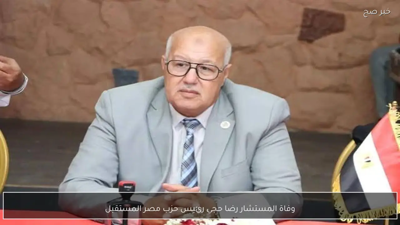 وفاة المستشار رضا حجي رئيس حزب مصر المستقبل