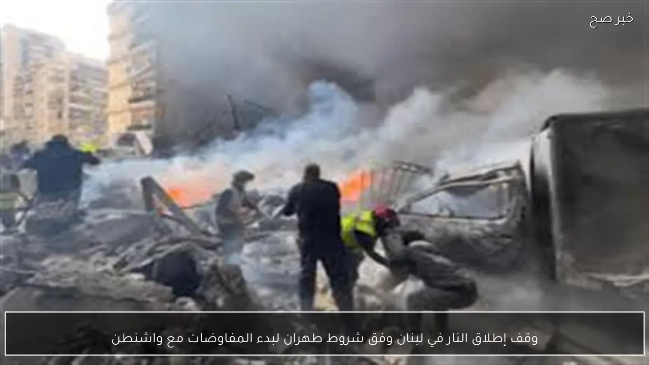 وقف إطلاق النار في لبنان وفق شروط طهران لبدء المفاوضات مع واشنطن