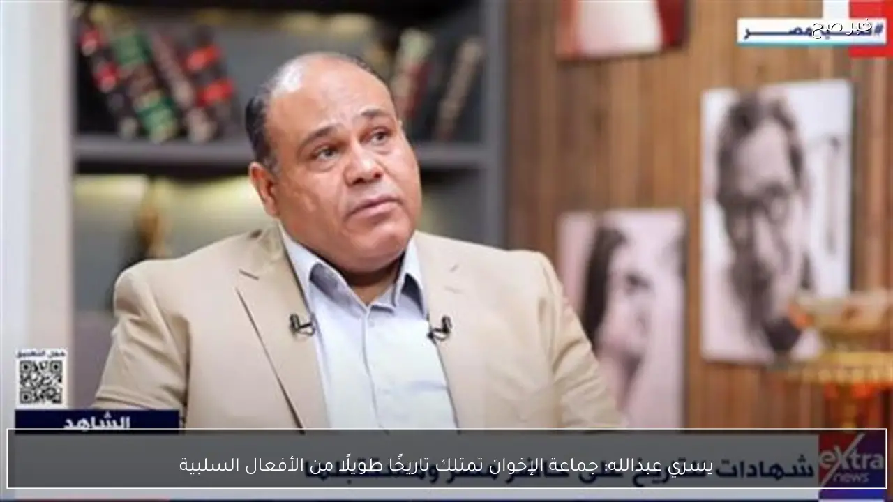 يسري عبدالله: جماعة الإخوان تمتلك تاريخًا طويلًا من الأفعال السلبية